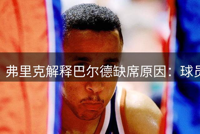 弗里克解释巴尔德缺席原因：球员需调整心态次日再沟通