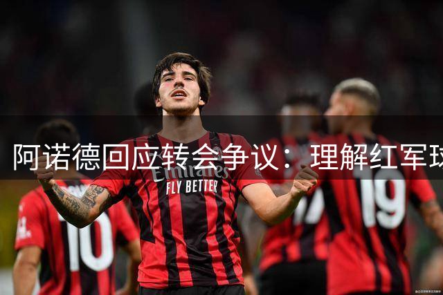 阿诺德回应转会争议：理解红军球迷失望 但求更多包容
